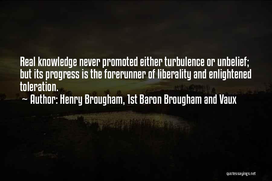 Henry Brougham, 1st Baron Brougham And Vaux Quotes: Real Knowledge Never Promoted Either Turbulence Or Unbelief; But Its Progress Is The Forerunner Of Liberality And Enlightened Toleration.