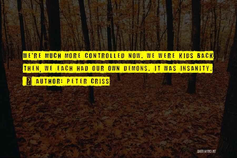 Peter Criss Quotes: We're Much More Controlled Now. We Were Kids Back Then, We Each Had Our Own Demons. It Was Insanity.