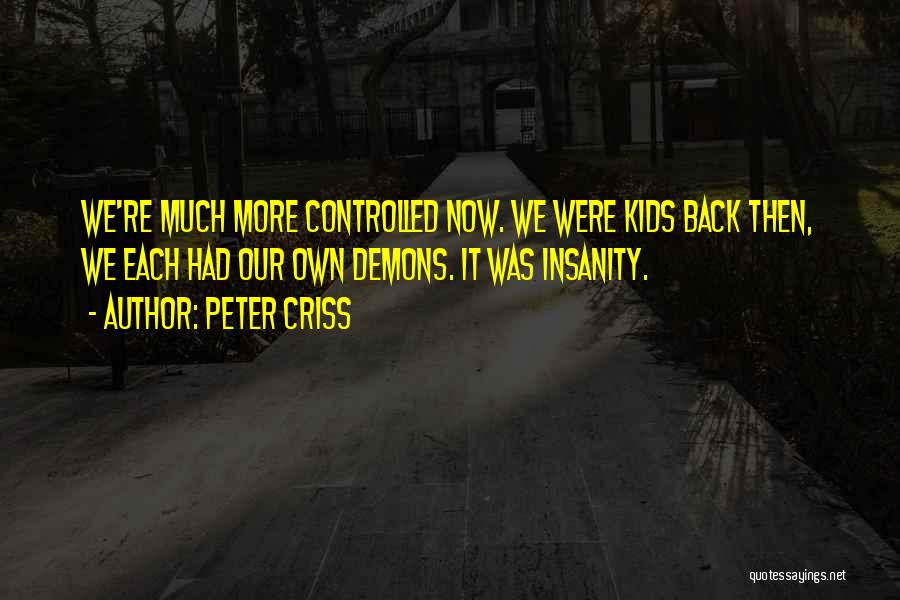 Peter Criss Quotes: We're Much More Controlled Now. We Were Kids Back Then, We Each Had Our Own Demons. It Was Insanity.