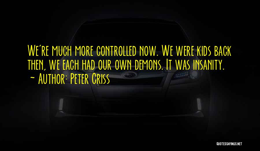 Peter Criss Quotes: We're Much More Controlled Now. We Were Kids Back Then, We Each Had Our Own Demons. It Was Insanity.
