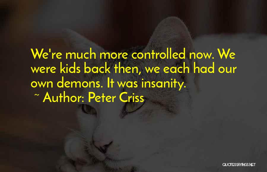 Peter Criss Quotes: We're Much More Controlled Now. We Were Kids Back Then, We Each Had Our Own Demons. It Was Insanity.