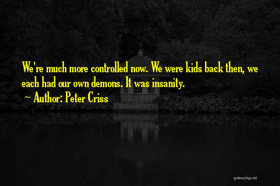 Peter Criss Quotes: We're Much More Controlled Now. We Were Kids Back Then, We Each Had Our Own Demons. It Was Insanity.