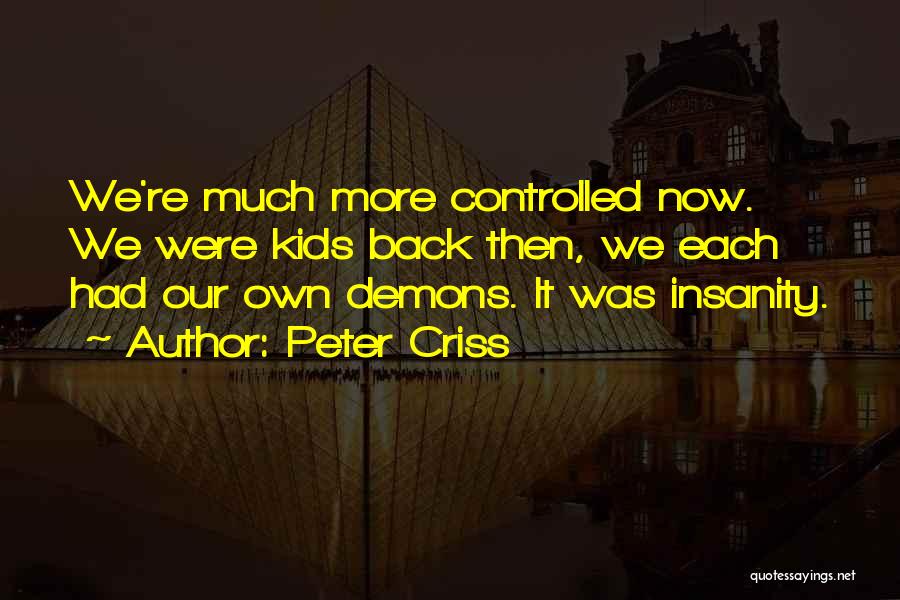 Peter Criss Quotes: We're Much More Controlled Now. We Were Kids Back Then, We Each Had Our Own Demons. It Was Insanity.