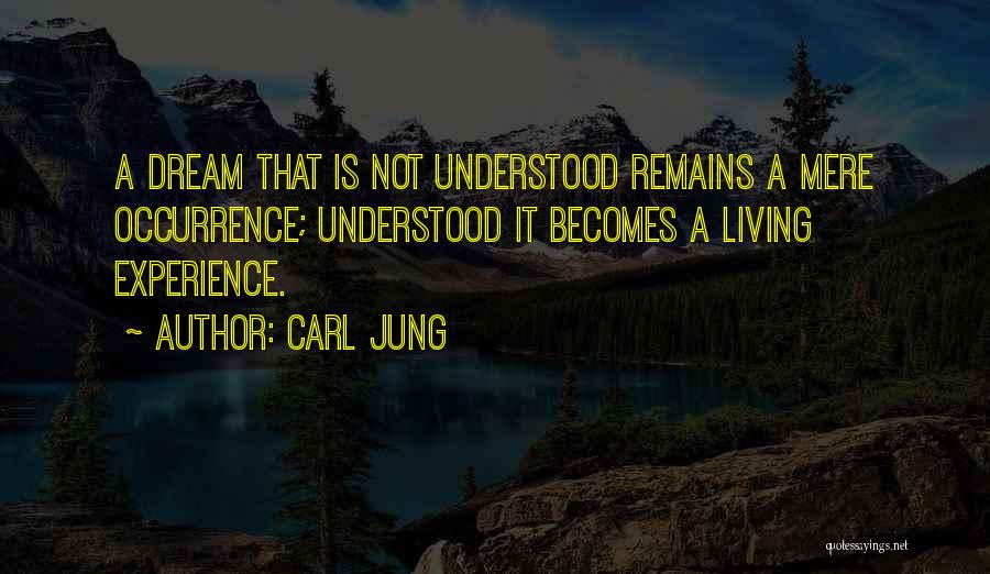 Carl Jung Quotes: A Dream That Is Not Understood Remains A Mere Occurrence; Understood It Becomes A Living Experience.