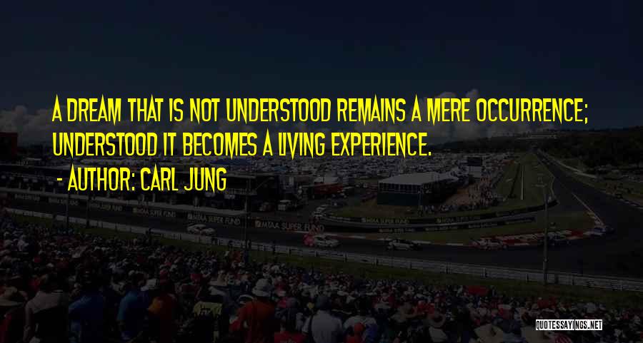 Carl Jung Quotes: A Dream That Is Not Understood Remains A Mere Occurrence; Understood It Becomes A Living Experience.