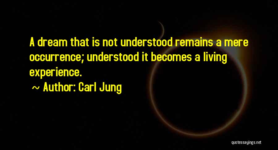 Carl Jung Quotes: A Dream That Is Not Understood Remains A Mere Occurrence; Understood It Becomes A Living Experience.