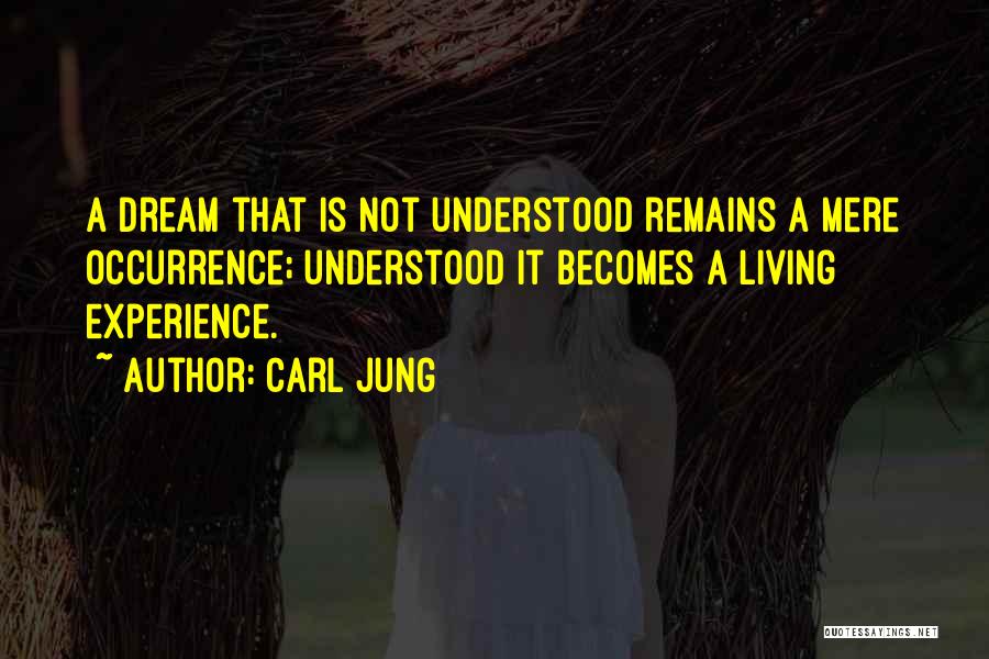 Carl Jung Quotes: A Dream That Is Not Understood Remains A Mere Occurrence; Understood It Becomes A Living Experience.