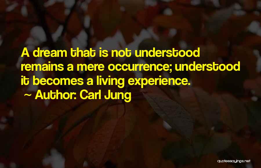 Carl Jung Quotes: A Dream That Is Not Understood Remains A Mere Occurrence; Understood It Becomes A Living Experience.