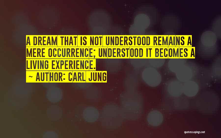 Carl Jung Quotes: A Dream That Is Not Understood Remains A Mere Occurrence; Understood It Becomes A Living Experience.