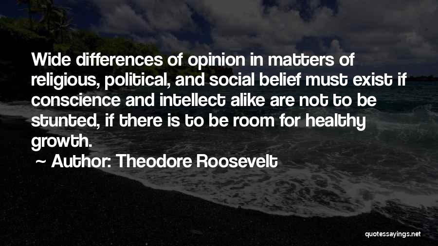 Theodore Roosevelt Quotes: Wide Differences Of Opinion In Matters Of Religious, Political, And Social Belief Must Exist If Conscience And Intellect Alike Are