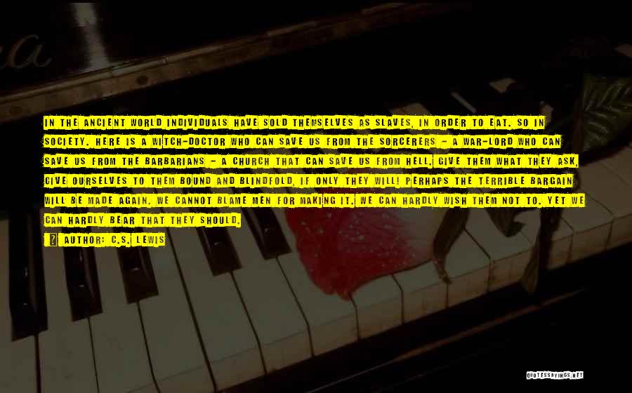 C.S. Lewis Quotes: In The Ancient World Individuals Have Sold Themselves As Slaves, In Order To Eat. So In Society. Here Is A