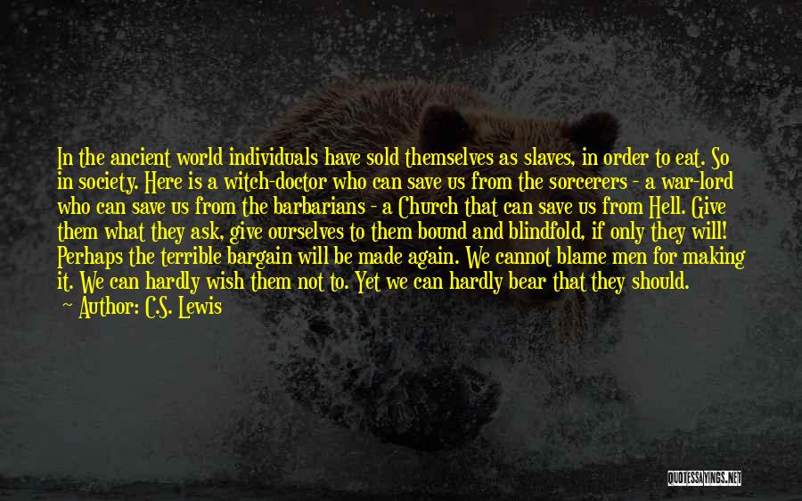 C.S. Lewis Quotes: In The Ancient World Individuals Have Sold Themselves As Slaves, In Order To Eat. So In Society. Here Is A