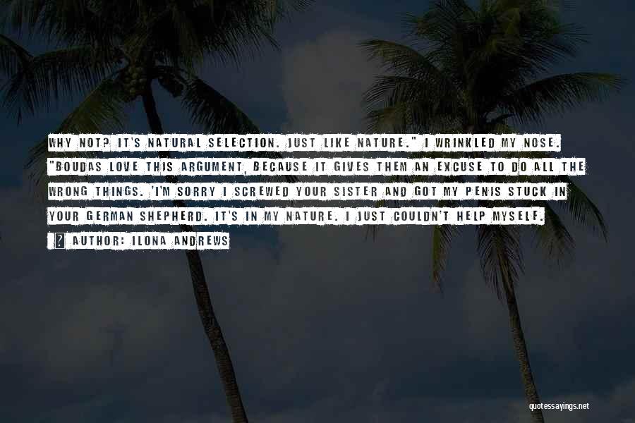 Ilona Andrews Quotes: Why Not? It's Natural Selection. Just Like Nature. I Wrinkled My Nose. Boudas Love This Argument, Because It Gives Them