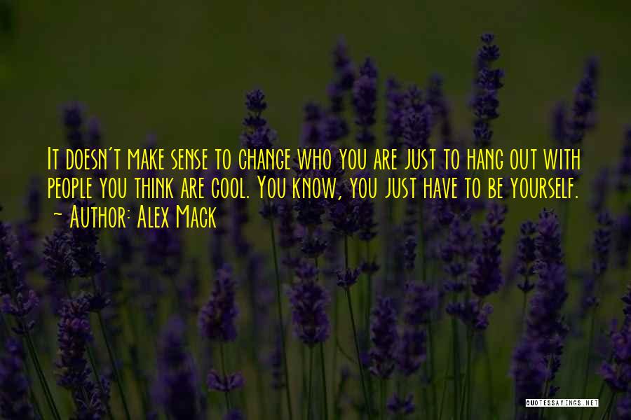 Alex Mack Quotes: It Doesn't Make Sense To Change Who You Are Just To Hang Out With People You Think Are Cool. You
