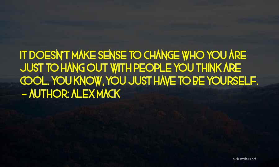 Alex Mack Quotes: It Doesn't Make Sense To Change Who You Are Just To Hang Out With People You Think Are Cool. You