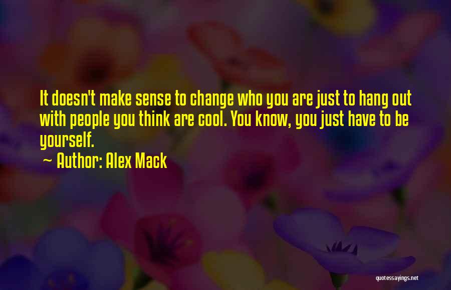 Alex Mack Quotes: It Doesn't Make Sense To Change Who You Are Just To Hang Out With People You Think Are Cool. You