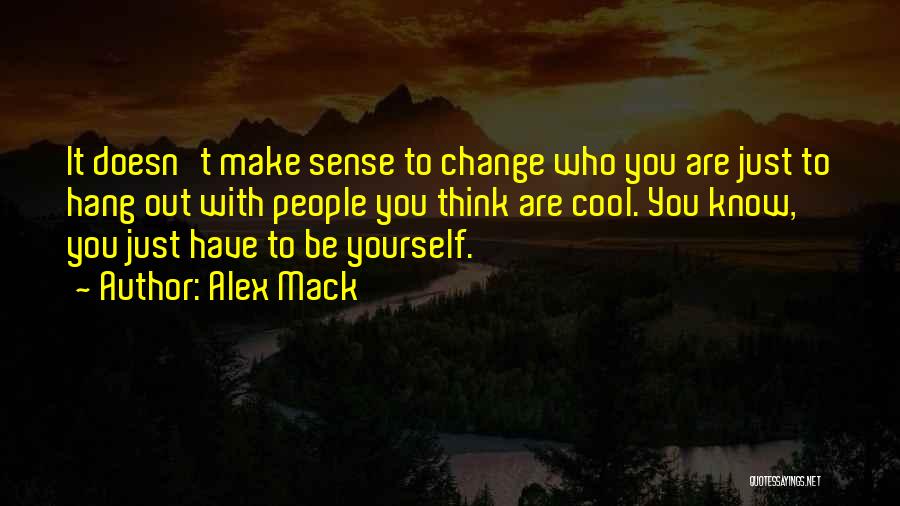 Alex Mack Quotes: It Doesn't Make Sense To Change Who You Are Just To Hang Out With People You Think Are Cool. You