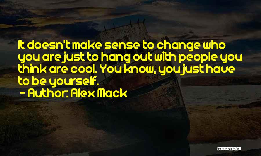 Alex Mack Quotes: It Doesn't Make Sense To Change Who You Are Just To Hang Out With People You Think Are Cool. You