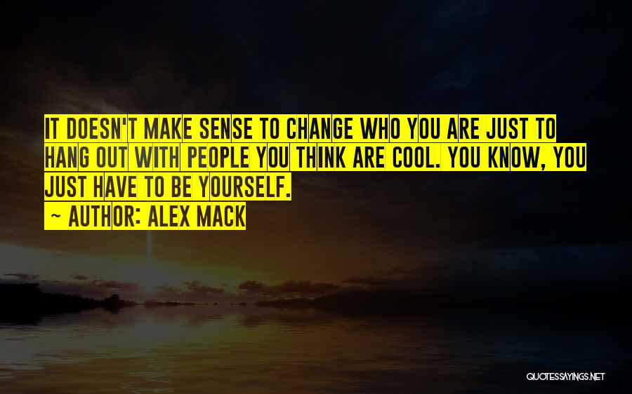 Alex Mack Quotes: It Doesn't Make Sense To Change Who You Are Just To Hang Out With People You Think Are Cool. You