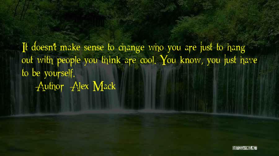 Alex Mack Quotes: It Doesn't Make Sense To Change Who You Are Just To Hang Out With People You Think Are Cool. You