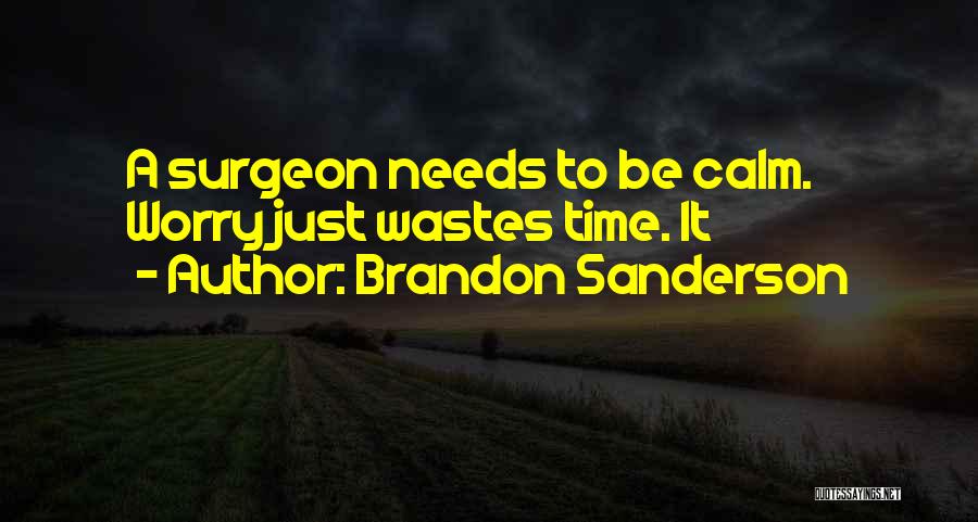 Brandon Sanderson Quotes: A Surgeon Needs To Be Calm. Worry Just Wastes Time. It