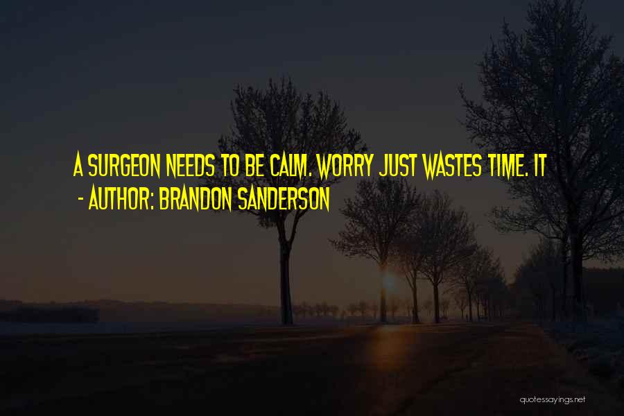Brandon Sanderson Quotes: A Surgeon Needs To Be Calm. Worry Just Wastes Time. It
