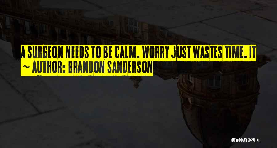 Brandon Sanderson Quotes: A Surgeon Needs To Be Calm. Worry Just Wastes Time. It