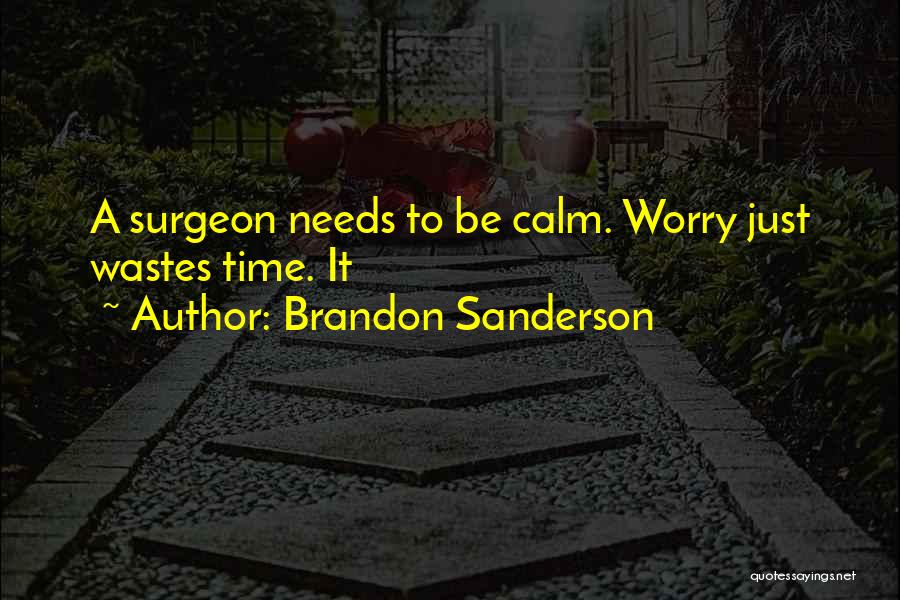 Brandon Sanderson Quotes: A Surgeon Needs To Be Calm. Worry Just Wastes Time. It