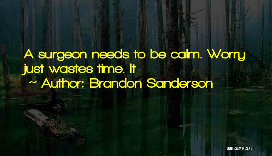 Brandon Sanderson Quotes: A Surgeon Needs To Be Calm. Worry Just Wastes Time. It
