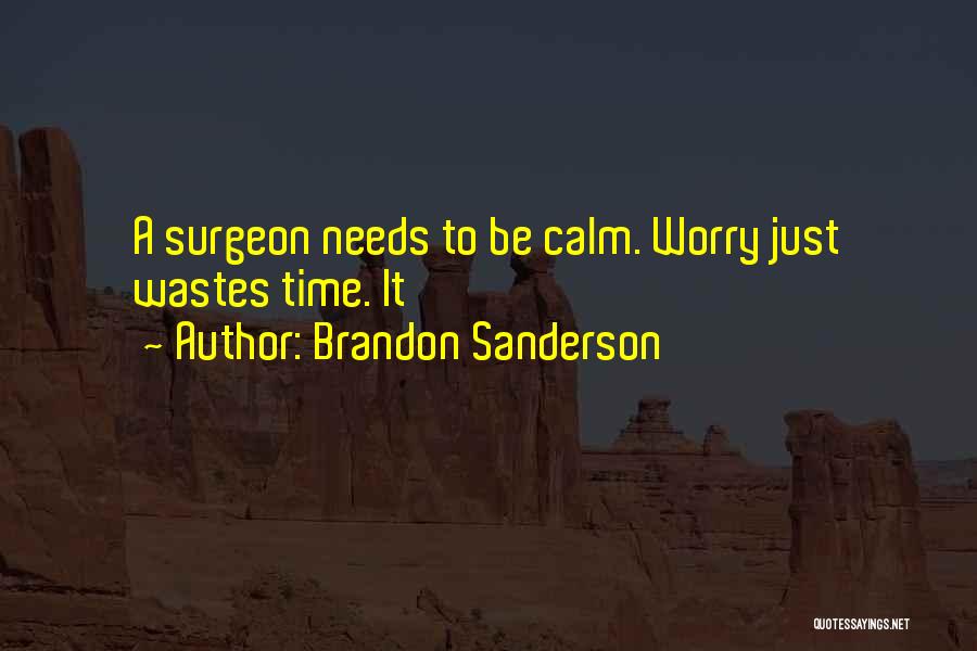 Brandon Sanderson Quotes: A Surgeon Needs To Be Calm. Worry Just Wastes Time. It