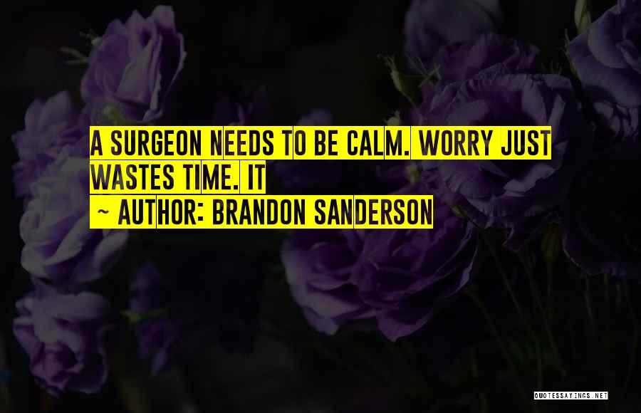 Brandon Sanderson Quotes: A Surgeon Needs To Be Calm. Worry Just Wastes Time. It