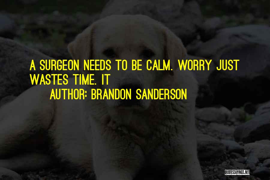 Brandon Sanderson Quotes: A Surgeon Needs To Be Calm. Worry Just Wastes Time. It