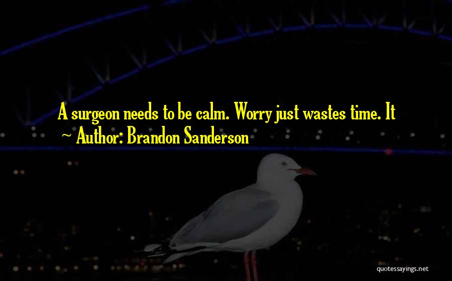 Brandon Sanderson Quotes: A Surgeon Needs To Be Calm. Worry Just Wastes Time. It