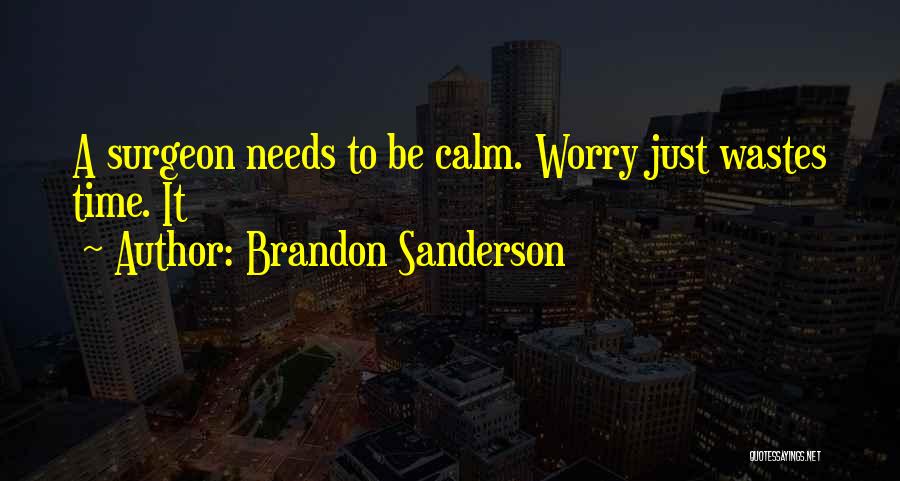 Brandon Sanderson Quotes: A Surgeon Needs To Be Calm. Worry Just Wastes Time. It