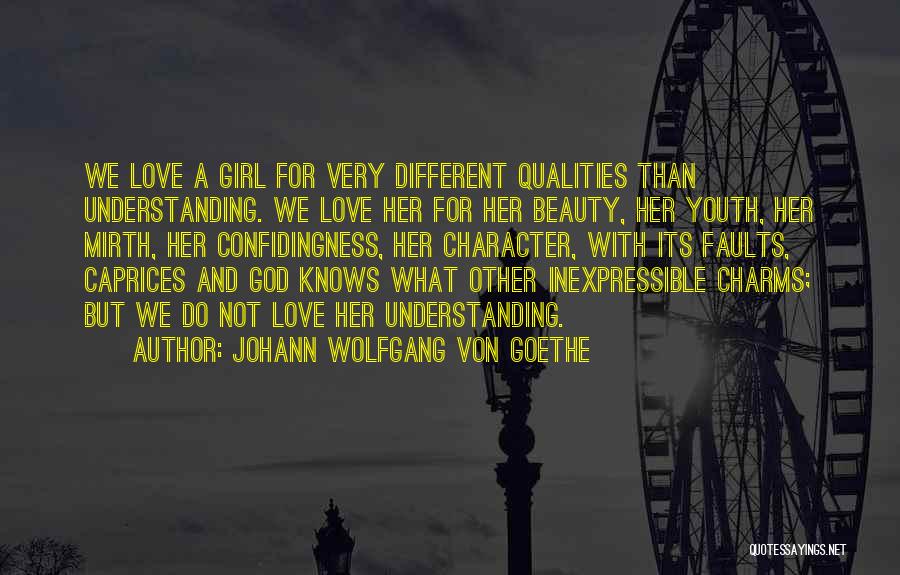 Johann Wolfgang Von Goethe Quotes: We Love A Girl For Very Different Qualities Than Understanding. We Love Her For Her Beauty, Her Youth, Her Mirth,