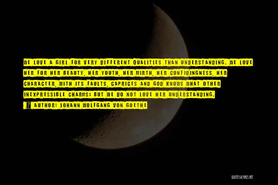 Johann Wolfgang Von Goethe Quotes: We Love A Girl For Very Different Qualities Than Understanding. We Love Her For Her Beauty, Her Youth, Her Mirth,