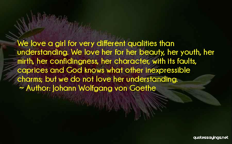 Johann Wolfgang Von Goethe Quotes: We Love A Girl For Very Different Qualities Than Understanding. We Love Her For Her Beauty, Her Youth, Her Mirth,