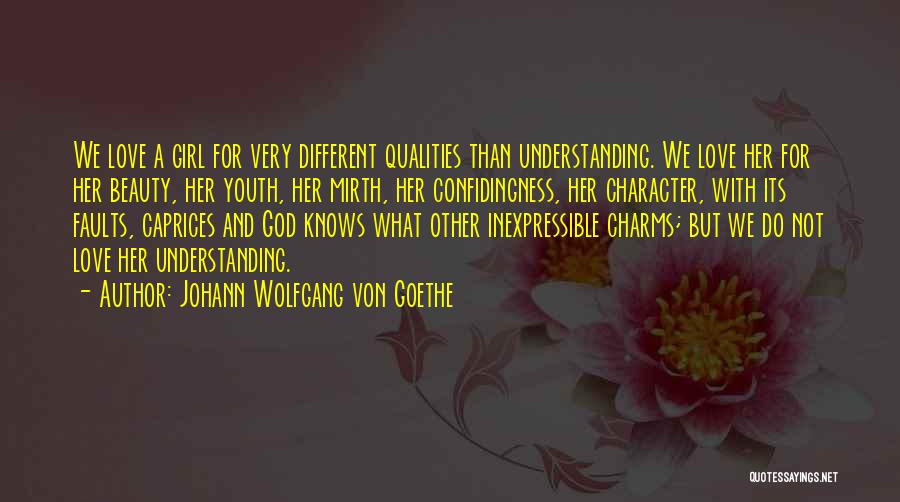 Johann Wolfgang Von Goethe Quotes: We Love A Girl For Very Different Qualities Than Understanding. We Love Her For Her Beauty, Her Youth, Her Mirth,