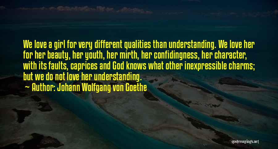 Johann Wolfgang Von Goethe Quotes: We Love A Girl For Very Different Qualities Than Understanding. We Love Her For Her Beauty, Her Youth, Her Mirth,