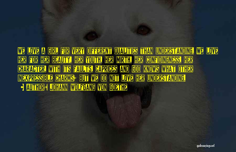 Johann Wolfgang Von Goethe Quotes: We Love A Girl For Very Different Qualities Than Understanding. We Love Her For Her Beauty, Her Youth, Her Mirth,