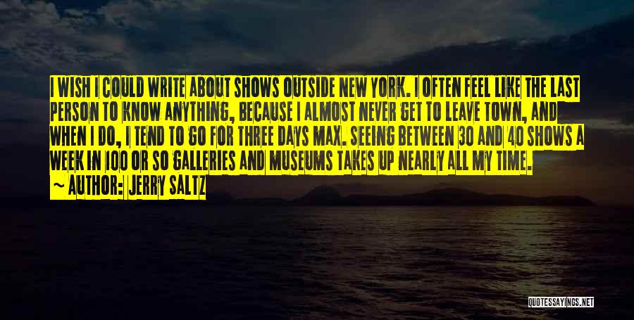 Jerry Saltz Quotes: I Wish I Could Write About Shows Outside New York. I Often Feel Like The Last Person To Know Anything,