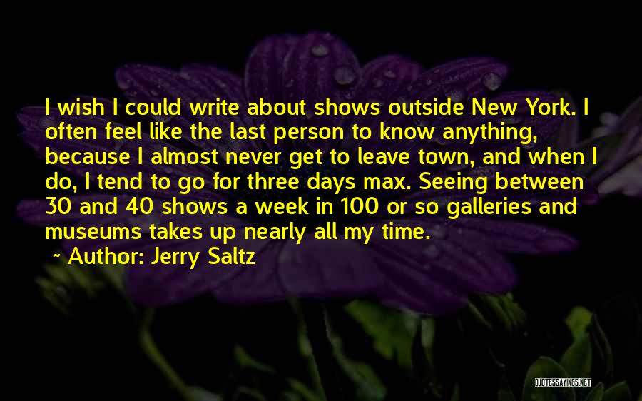 Jerry Saltz Quotes: I Wish I Could Write About Shows Outside New York. I Often Feel Like The Last Person To Know Anything,