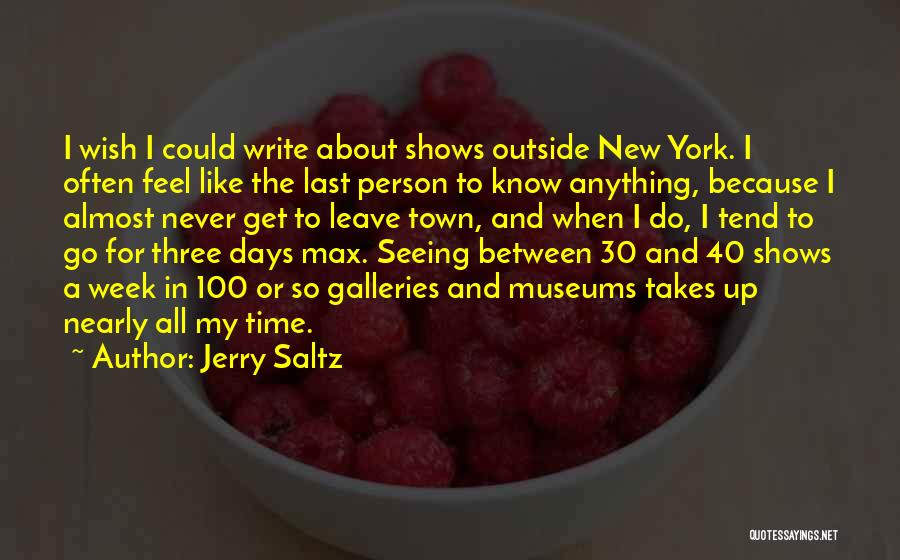 Jerry Saltz Quotes: I Wish I Could Write About Shows Outside New York. I Often Feel Like The Last Person To Know Anything,