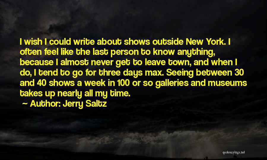 Jerry Saltz Quotes: I Wish I Could Write About Shows Outside New York. I Often Feel Like The Last Person To Know Anything,