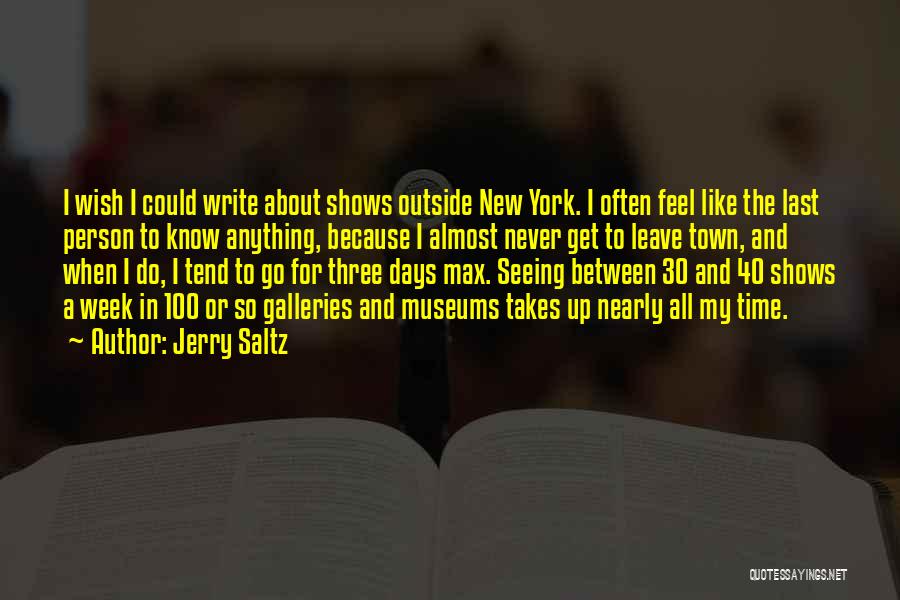 Jerry Saltz Quotes: I Wish I Could Write About Shows Outside New York. I Often Feel Like The Last Person To Know Anything,