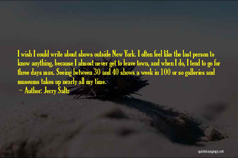 Jerry Saltz Quotes: I Wish I Could Write About Shows Outside New York. I Often Feel Like The Last Person To Know Anything,