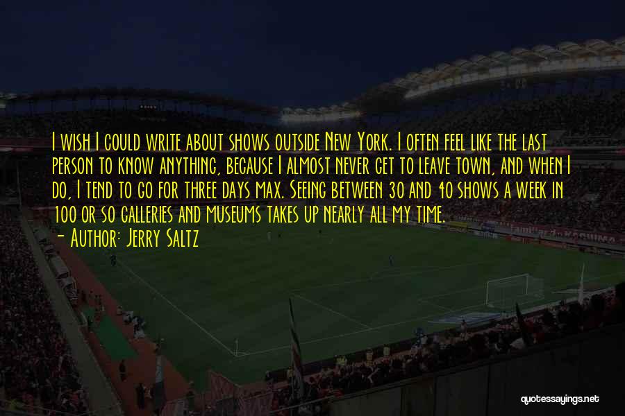 Jerry Saltz Quotes: I Wish I Could Write About Shows Outside New York. I Often Feel Like The Last Person To Know Anything,