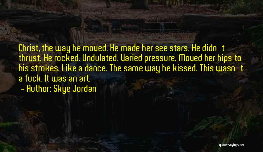 Skye Jordan Quotes: Christ, The Way He Moved. He Made Her See Stars. He Didn't Thrust. He Rocked. Undulated. Varied Pressure. Moved Her