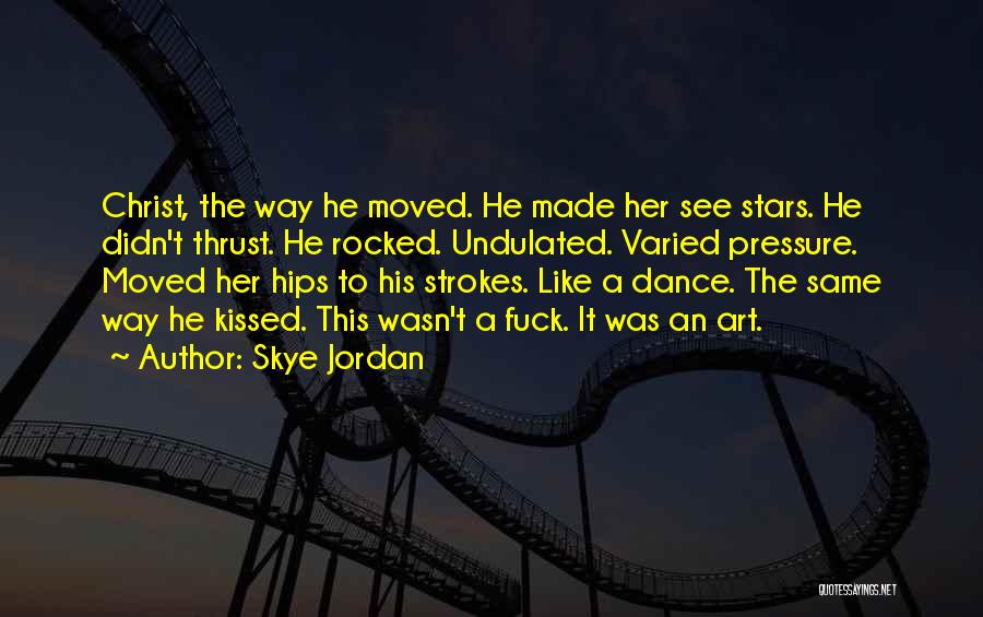 Skye Jordan Quotes: Christ, The Way He Moved. He Made Her See Stars. He Didn't Thrust. He Rocked. Undulated. Varied Pressure. Moved Her