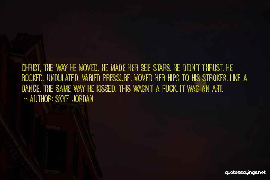 Skye Jordan Quotes: Christ, The Way He Moved. He Made Her See Stars. He Didn't Thrust. He Rocked. Undulated. Varied Pressure. Moved Her